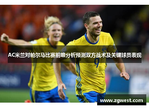 AC米兰对帕尔马比赛前瞻分析预测双方战术及关键球员表现